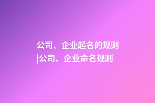 公司、企业起名的规则|公司、企业命名规则-第1张-公司起名-玄机派